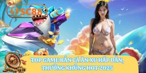 Top Game Bắn Cá SC88 Ăn Xu Hấp Dẫn – Thưởng Khủng Hot 2025