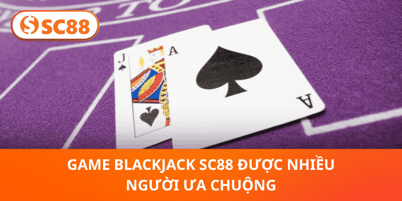 Game Blackjack SC88 được nhiều người ưa chuộng